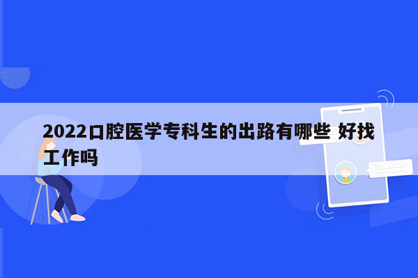 2022口腔医学专科生的出路有哪些 好找工作吗