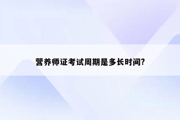 营养师证考试周期是多长时间?