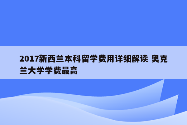 2017新西兰本科留学费用详细解读 奥克兰大学学费最高