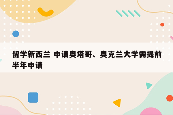 留学新西兰 申请奥塔哥、奥克兰大学需提前半年申请