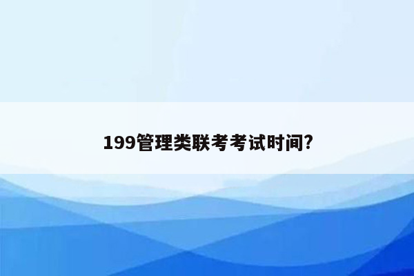 199管理类联考考试时间?