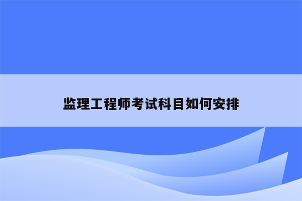 监理工程师考试科目如何安排