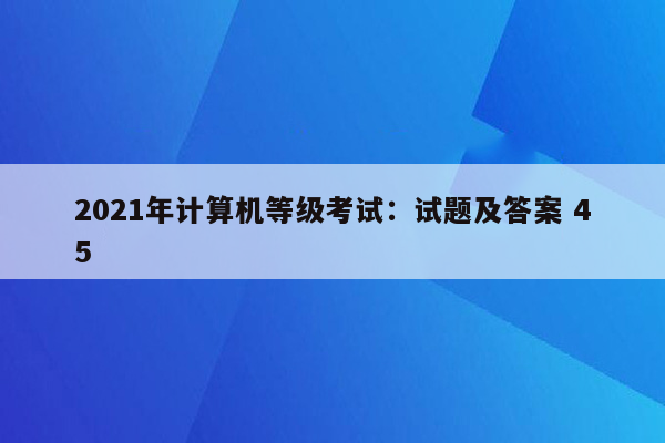 2021年计算机等级考试：试题及答案 45