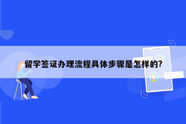 留学签证办理流程具体步骤是怎样的?