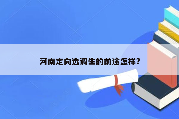 河南定向选调生的前途怎样?