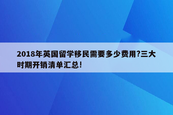 2018年英国留学移民需要多少费用?三大时期开销清单汇总!