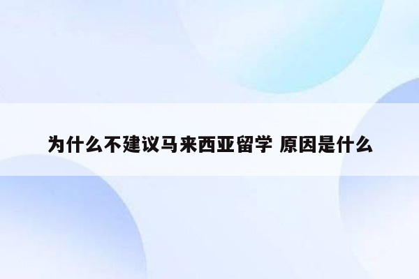 为什么不建议马来西亚留学 原因是什么