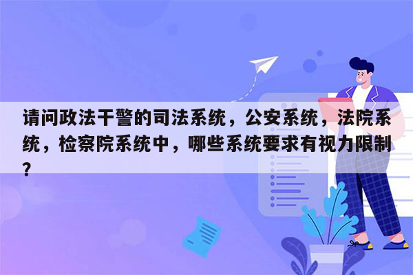 请问政法干警的司法系统，公安系统，法院系统，检察院系统中，哪些系统要求有视力限制？