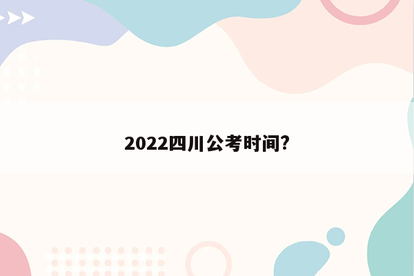 2022四川公考时间?