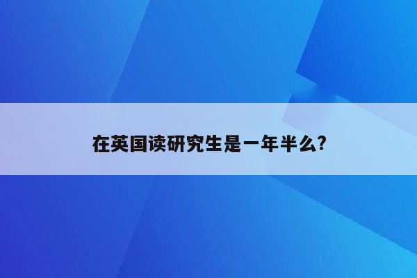 在英国读研究生是一年半么?