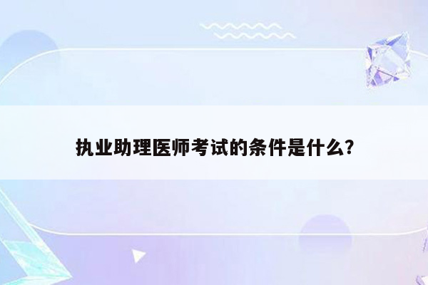 执业助理医师考试的条件是什么？