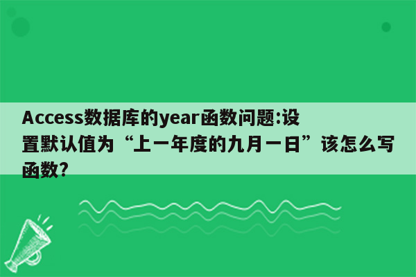 Access数据库的year函数问题:设置默认值为“上一年度的九月一日”该怎么写函数?