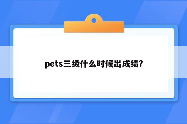 pets三级什么时候出成绩?