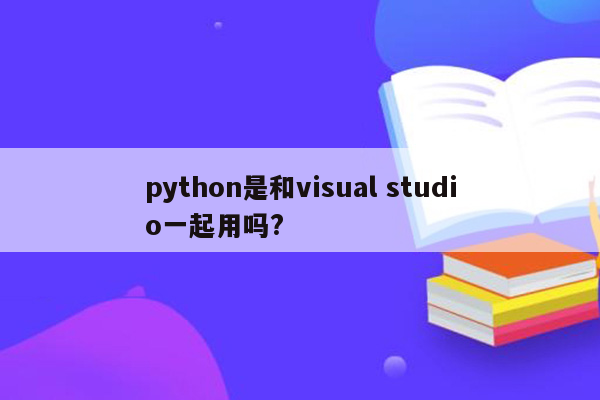 python是和visual studio一起用吗?