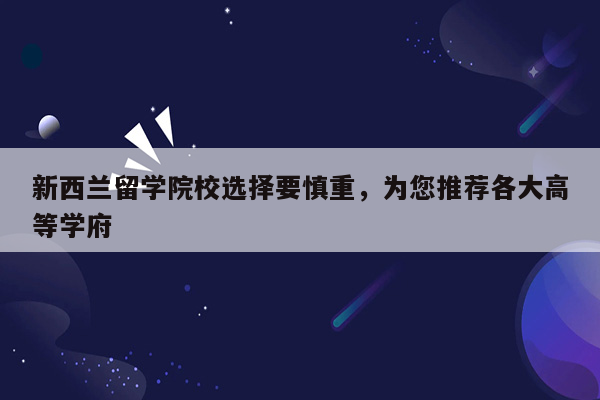 新西兰留学院校选择要慎重，为您推荐各大高等学府