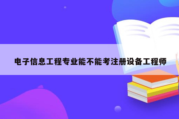 电子信息工程专业能不能考注册设备工程师