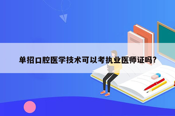 单招口腔医学技术可以考执业医师证吗?