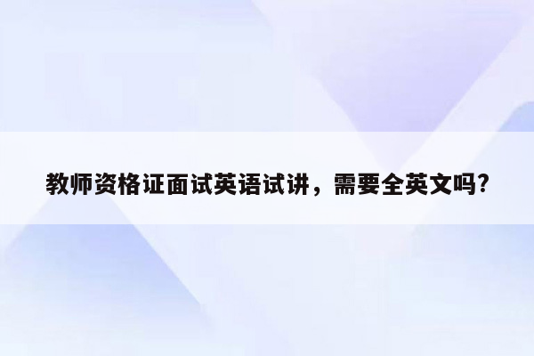 教师资格证面试英语试讲，需要全英文吗?