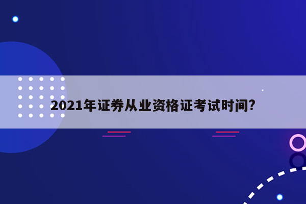 2021年证券从业资格证考试时间?