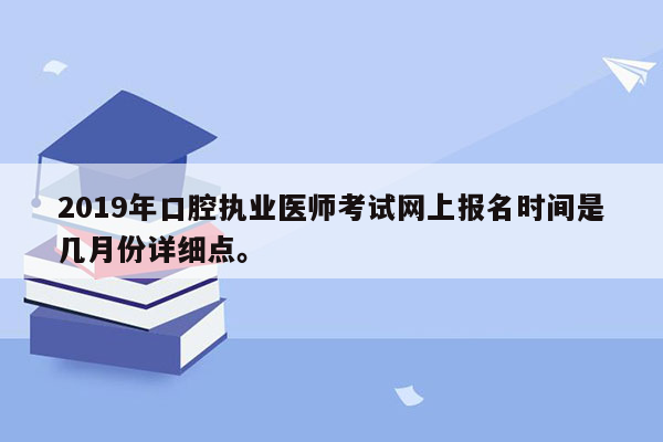 2019年口腔执业医师考试网上报名时间是几月份详细点。