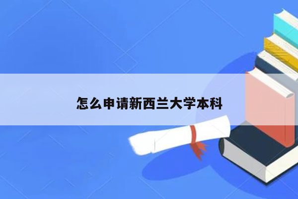 怎么申请新西兰大学本科