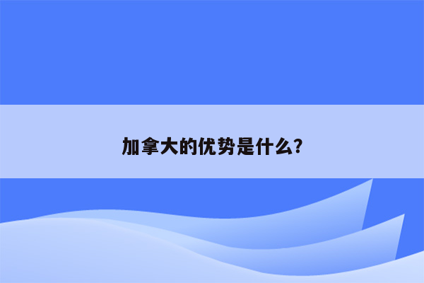 加拿大的优势是什么？