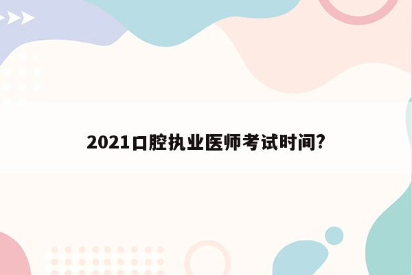 2021口腔执业医师考试时间?