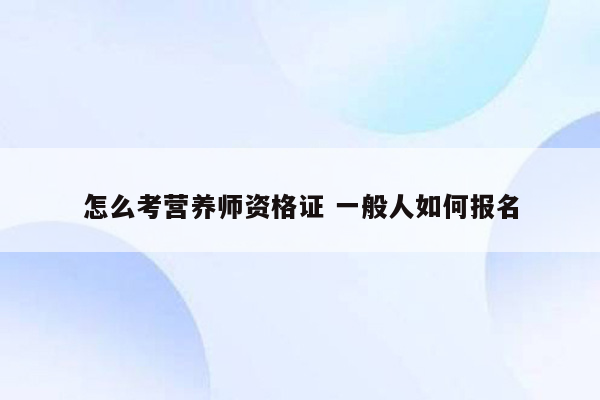 怎么考营养师资格证 一般人如何报名