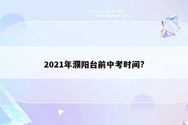 2021年濮阳台前中考时间?