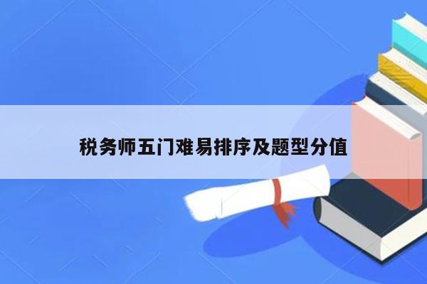 税务师五门难易排序及题型分值