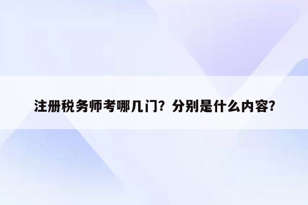 注册税务师考哪几门？分别是什么内容？