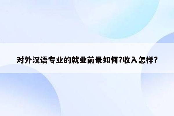 对外汉语专业的就业前景如何?收入怎样?