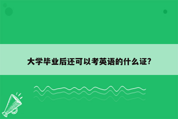 大学毕业后还可以考英语的什么证?