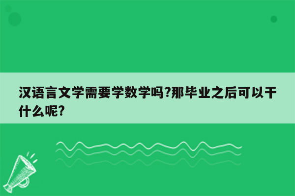 汉语言文学需要学数学吗?那毕业之后可以干什么呢?