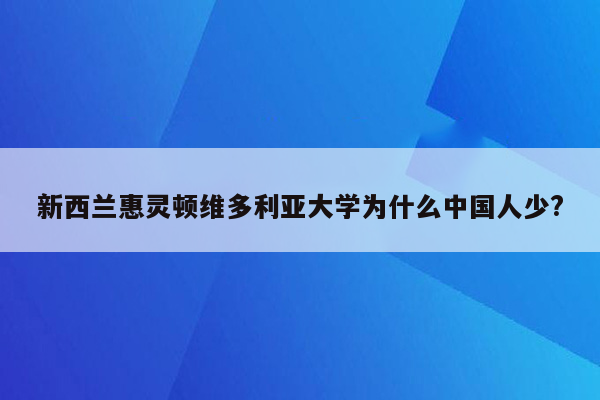 新西兰惠灵顿维多利亚大学为什么中国人少?