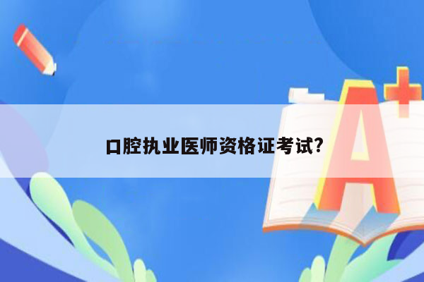 口腔执业医师资格证考试?