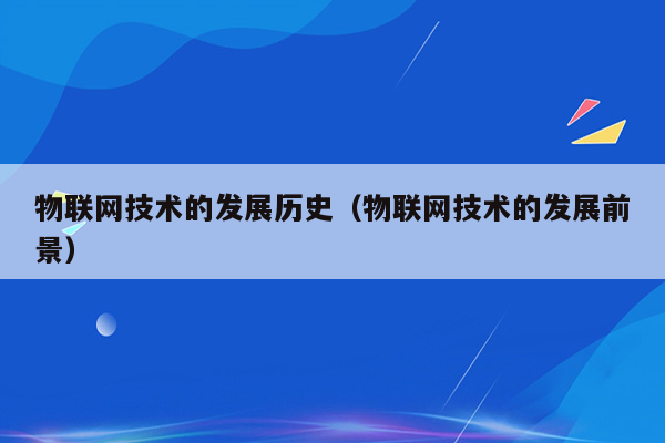 物联网技术的发展历史（物联网技术的发展前景）