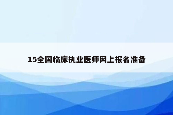 15全国临床执业医师网上报名准备