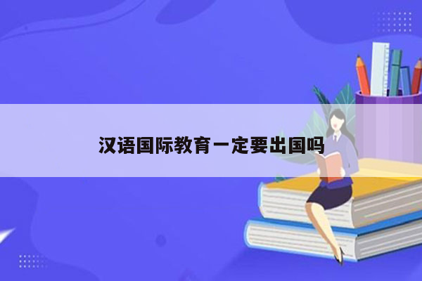 汉语国际教育一定要出国吗