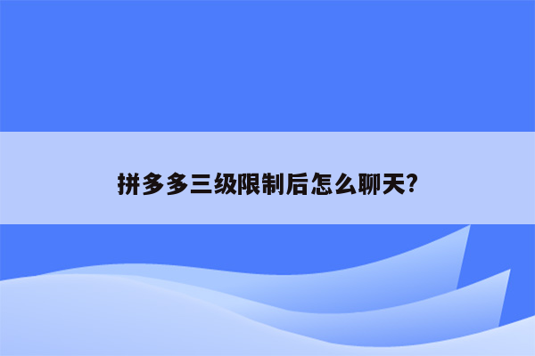 拼多多三级限制后怎么聊天?