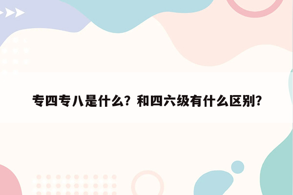 专四专八是什么？和四六级有什么区别？