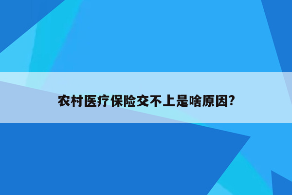 农村医疗保险交不上是啥原因?