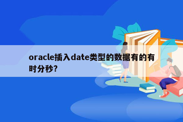 oracle插入date类型的数据有的有时分秒?