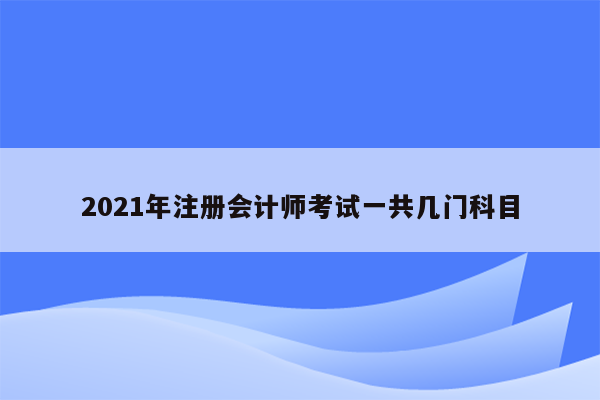 2021年注册会计师考试一共几门科目