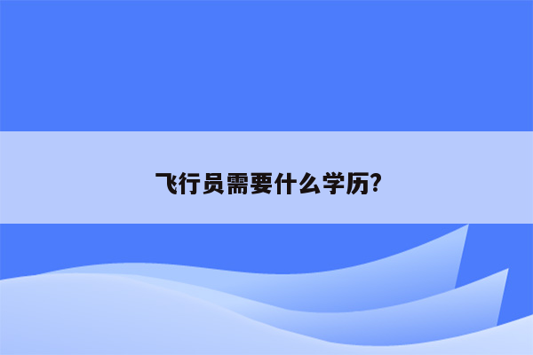 飞行员需要什么学历?