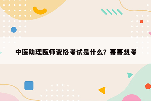 中医助理医师资格考试是什么？哥哥想考