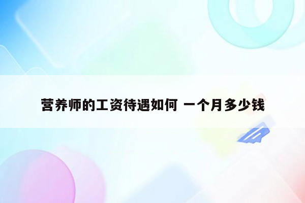 营养师的工资待遇如何 一个月多少钱