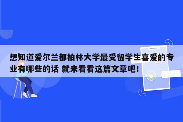 想知道爱尔兰都柏林大学最受留学生喜爱的专业有哪些的话 就来看看这篇文章吧！