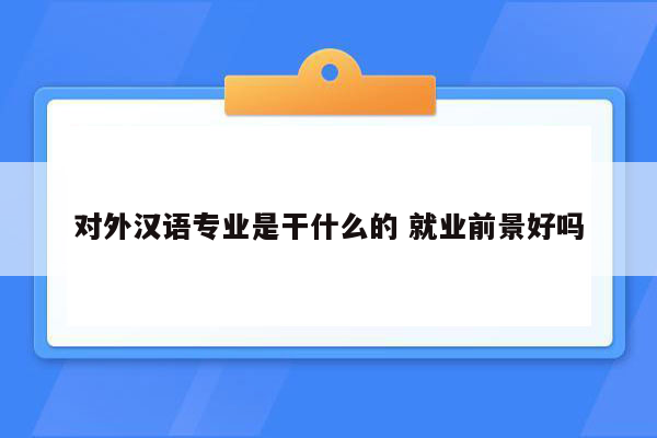 对外汉语专业是干什么的 就业前景好吗