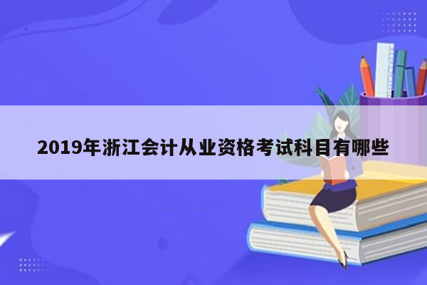 2019年浙江会计从业资格考试科目有哪些